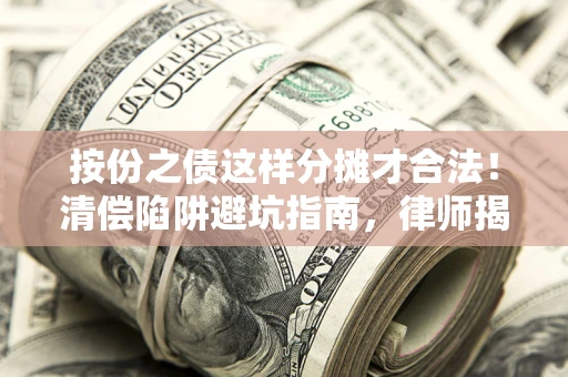 济南按份之债这样分摊才合法！清偿陷阱避坑指南，律师揭秘关键条款
