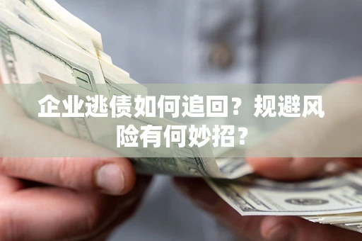 济南企业逃债如何追回？规避风险有何妙招？