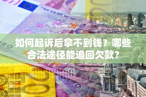济南如何起诉后拿不到钱？哪些合法途径能追回欠款？