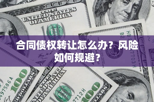 济南合同债权转让怎么办？风险如何规避？
