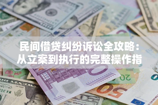 济南民间借贷纠纷诉讼全攻略：从立案到执行的完整操作指南