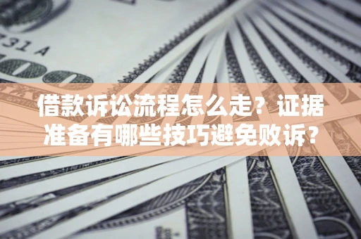 济南借款诉讼流程怎么走？证据准备有哪些技巧避免败诉？