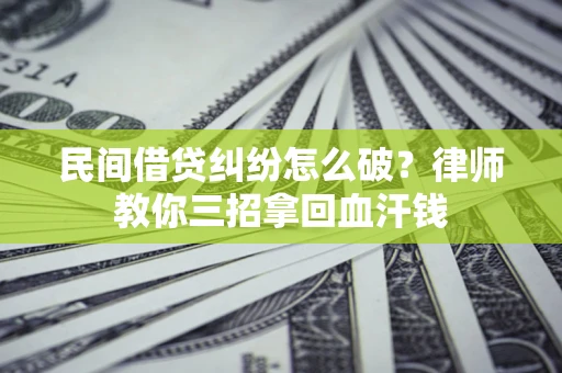 济南民间借贷纠纷怎么破？律师教你三招拿回血汗钱