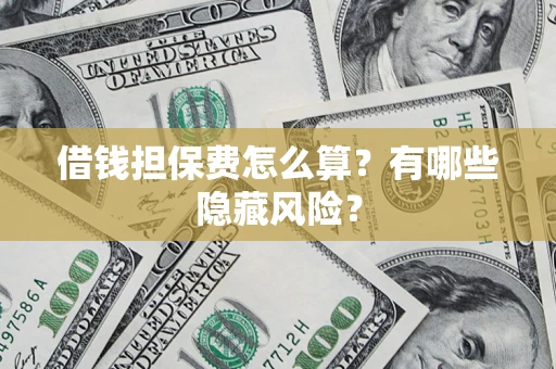济南借钱担保费怎么算？有哪些隐藏风险？