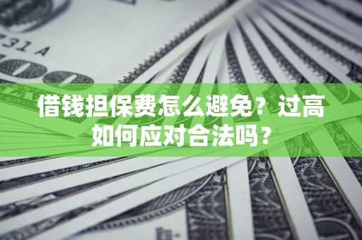 济南借钱担保费怎么避免？过高如何应对合法吗？