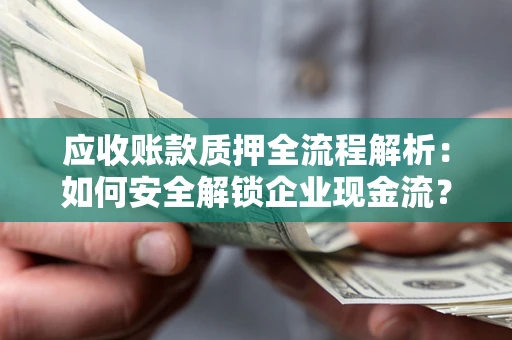 济南应收账款质押全流程解析：如何安全解锁企业现金流？