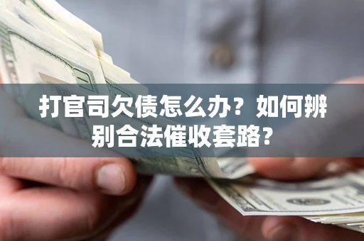 济南打官司欠债怎么办？如何辨别合法催收套路？