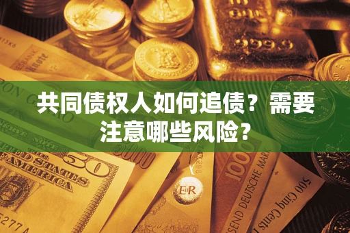 济南共同债权人如何追债？需要注意哪些风险？