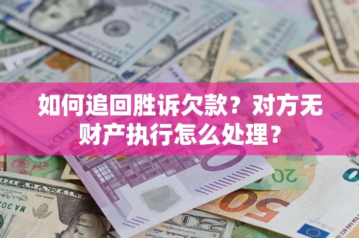 济南如何追回胜诉欠款？对方无财产执行怎么处理？
