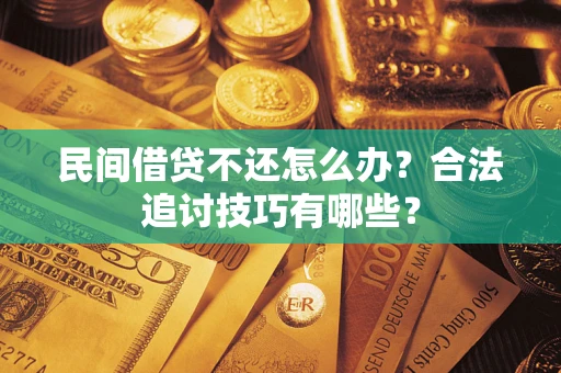 济南民间借贷不还怎么办？合法追讨技巧有哪些？