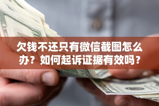 济南欠钱不还只有微信截图怎么办？如何起诉证据有效吗？