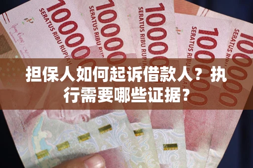 济南担保人如何起诉借款人？执行需要哪些证据？