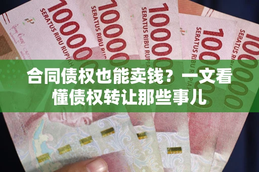 济南合同债权也能卖钱？一文看懂债权转让那些事儿