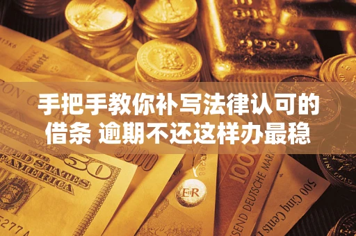 济南手把手教你补写法律认可的借条 逾期不还这样办最稳妥
