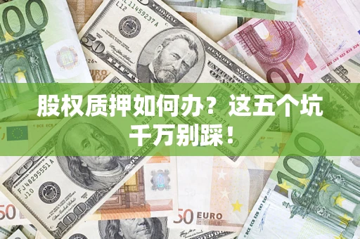 济南股权质押如何办？这五个坑千万别踩！