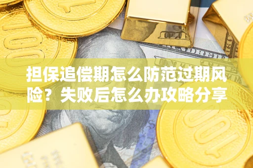 济南担保追偿期怎么防范过期风险？失败后怎么办攻略分享