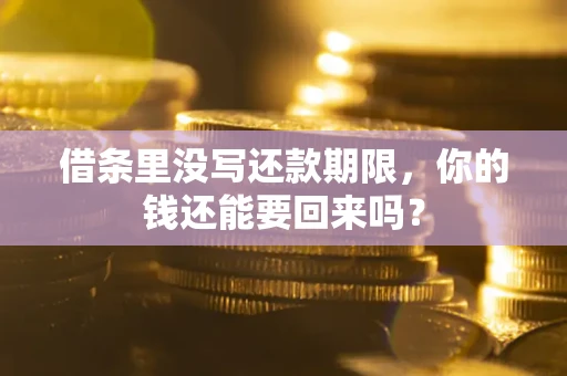 济南借条里没写还款期限，你的钱还能要回来吗？