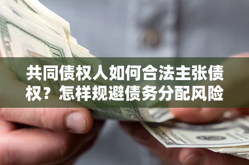 济南共同债权人如何合法主张债权？怎样规避债务分配风险？