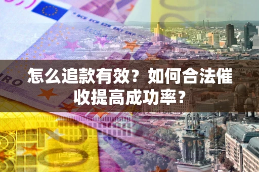 济南怎么追款有效？如何合法催收提高成功率？