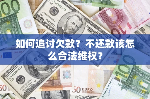 济南如何追讨欠款？不还款该怎么合法维权？