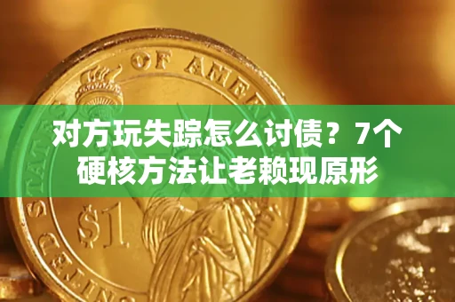济南对方玩失踪怎么讨债？7个硬核方法让老赖现原形