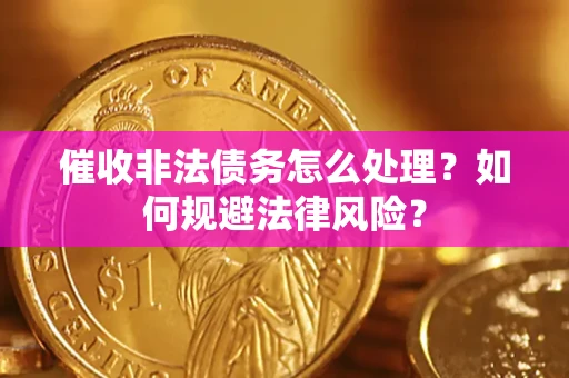 济南催收非法债务怎么处理？如何规避法律风险？