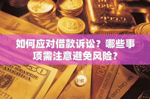 济南如何应对借款诉讼？哪些事项需注意避免风险？
