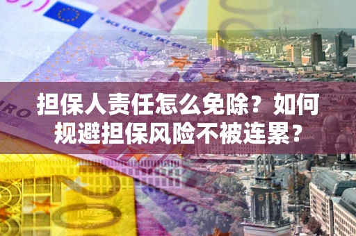 济南担保人责任怎么免除？如何规避担保风险不被连累？
