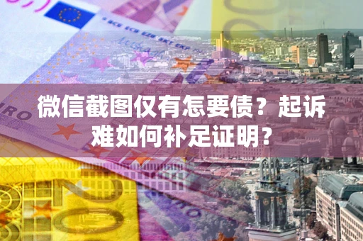 济南微信截图仅有怎要债？起诉难如何补足证明？