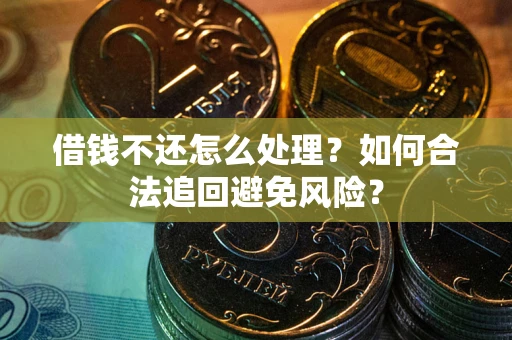 济南借钱不还怎么处理？如何合法追回避免风险？
