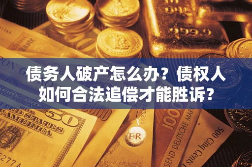 济南债务人破产怎么办？债权人如何合法追偿才能胜诉？