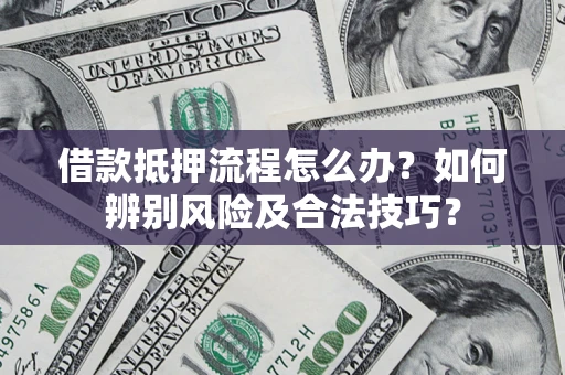 济南借款抵押流程怎么办？如何辨别风险及合法技巧？