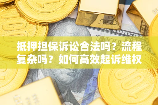 济南抵押担保诉讼合法吗？流程复杂吗？如何高效起诉维权？