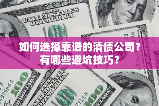 济南如何选择靠谱的清债公司？有哪些避坑技巧？