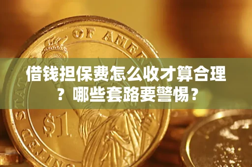 济南借钱担保费怎么收才算合理？哪些套路要警惕？