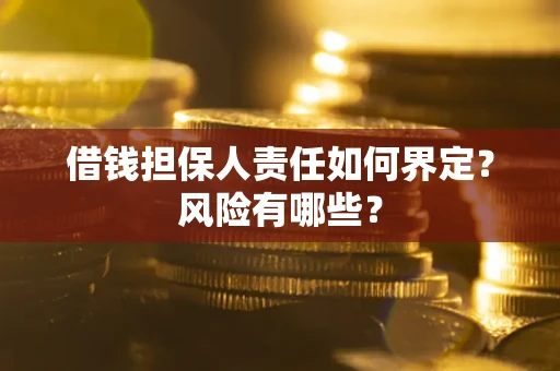济南借钱担保人责任如何界定?风险有哪些? 济南借钱担保人责任如何界定?风险有哪些?