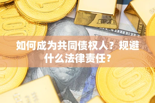 济南如何成为共同债权人？规避什么法律责任？
