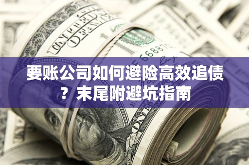 济南要账公司如何避险高效追债？末尾附避坑指南