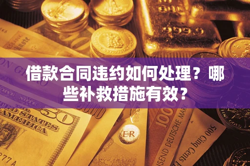 济南借款合同违约如何处理？哪些补救措施有效？