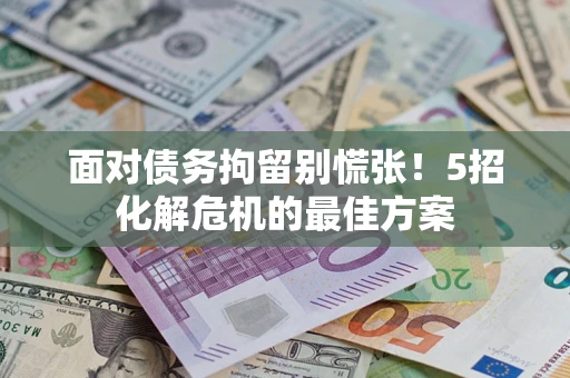 济南面对债务拘留别慌张！5招化解危机的最佳方案