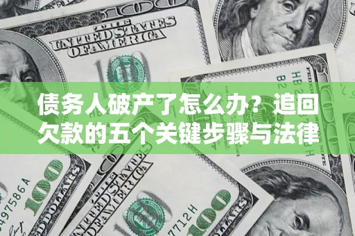 济南债务人破产了怎么办？追回欠款的五个关键步骤与法律策略