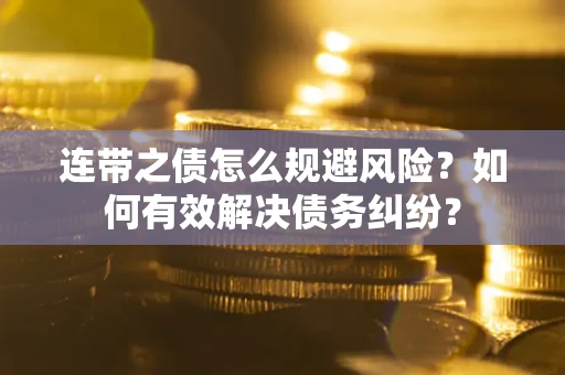 济南连带之债怎么规避风险？如何有效解决债务纠纷？