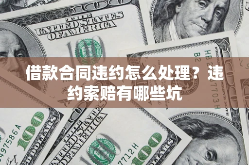 济南借款合同违约怎么处理？违约索赔有哪些坑