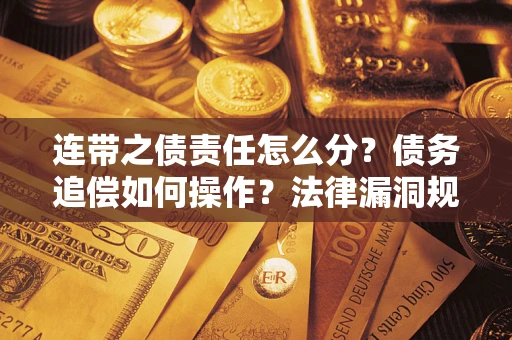 济南连带之债责任怎么分？债务追偿如何操作？法律漏洞规避指南