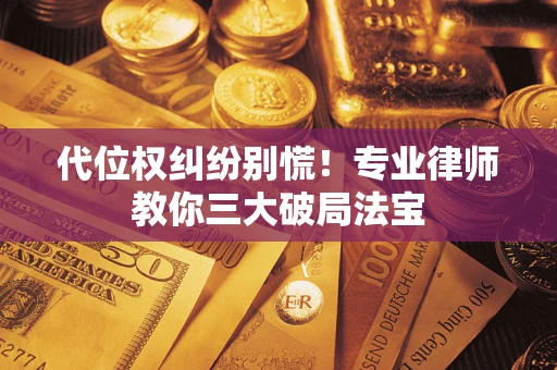 济南代位权纠纷别慌！专业律师教你三大破局法宝