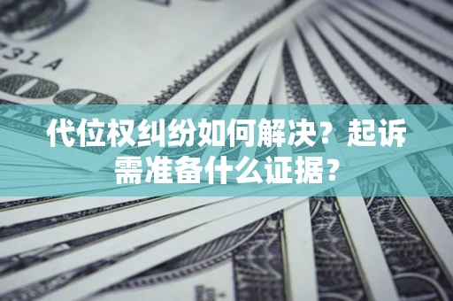 济南代位权纠纷如何解决？起诉需准备什么证据？
