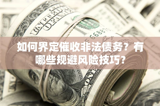 济南如何界定催收非法债务？有哪些规避风险技巧？