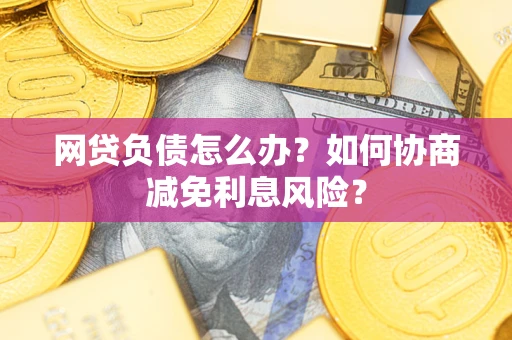 济南网贷负债怎么办？如何协商减免利息风险？