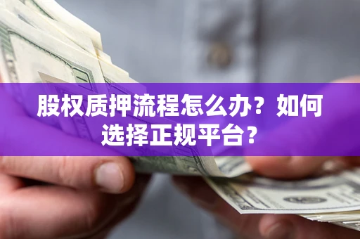济南股权质押流程怎么办？如何选择正规平台？