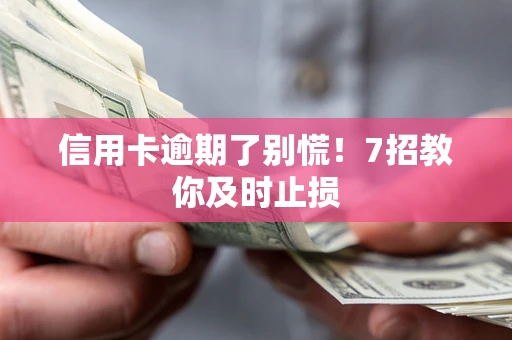 济南信用卡逾期了别慌！7招教你及时止损